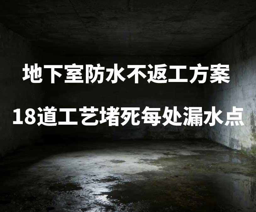 龙岩卫艺家20年经验总结：地下室防水不返工方案，18道工艺堵死每处漏水点